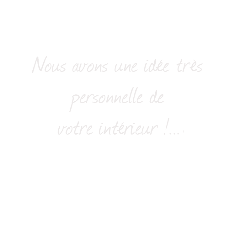 Nous avons une idée très personnelle de votre décoration d'intérieur design